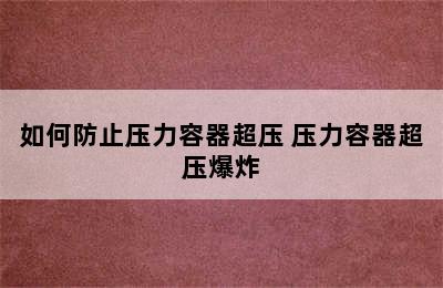 如何防止压力容器超压 压力容器超压爆炸